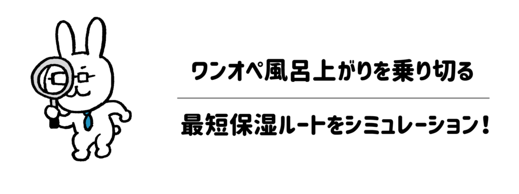 バタバタの脱衣所でも迷わない！ワンオペ風呂上がりを乗り切る最短保湿ルートをシミュレーション！