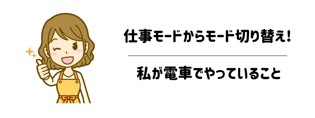 仕事モードからママモードに切り替えるために電車でやっていること