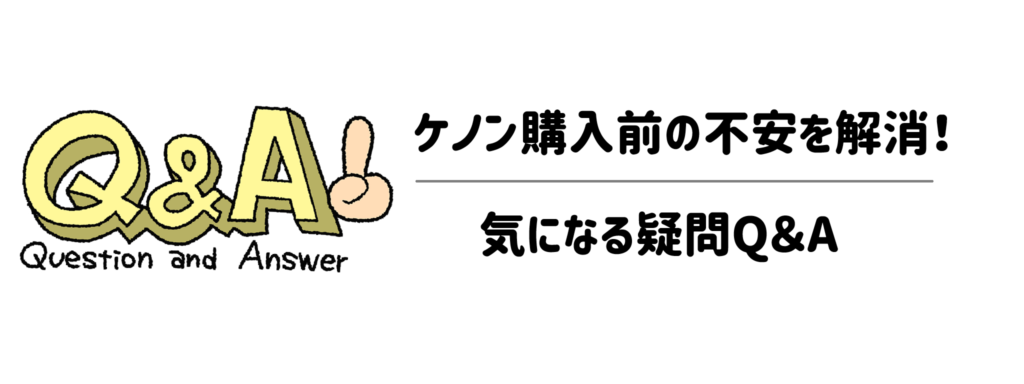 ケノン購入前の不安を解消!気になる疑問Q&A