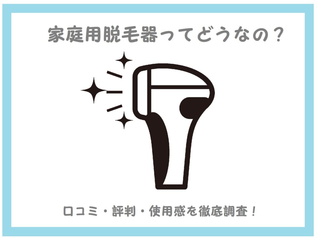 家庭用脱毛器ってどうなの?口コミ・評判・使用感を徹底調査!