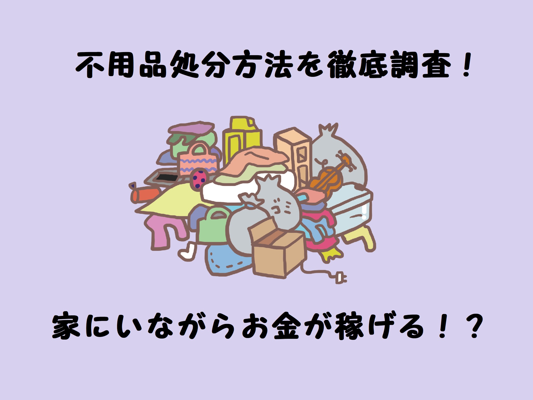 不用品処分方法を徹底調査　家にいながらお金が稼げる