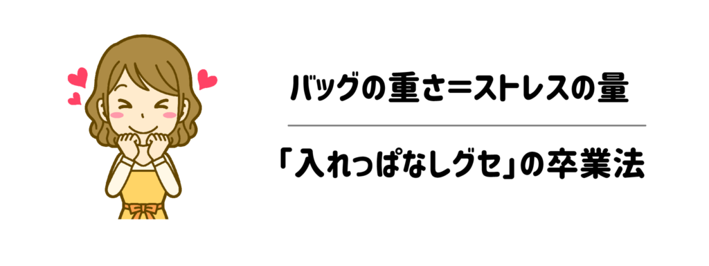 バッグの重さ＝ストレスの量。今日からできる「入れっぱなしグセ」の卒業法