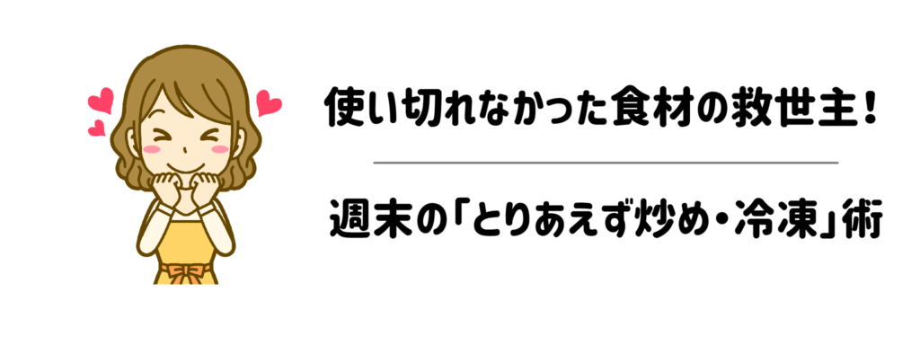 使い切れなかった食材の救世主！週末の「とりあえず炒め・冷凍」術