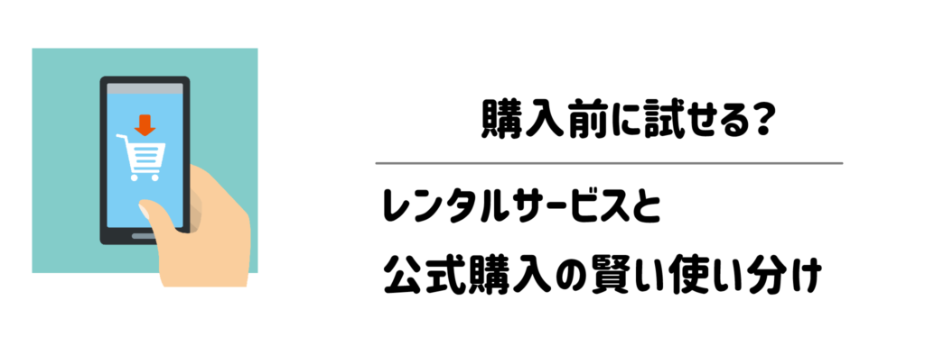 購入前に試せる？レンタルサービスと公式購入の賢い使い分け