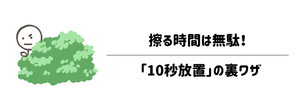 擦る時間は無駄！力を入れずに一発で浮かせる「10秒放置」の裏ワザ