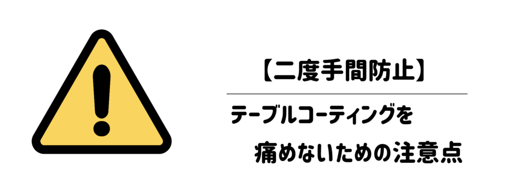 【二度手間防止】テーブルのコーティングを痛めないための注意点