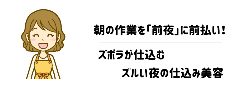 朝の作業を「前夜」に前払い！ズボラが仕込むズルい夜の仕込み美容