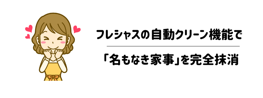 10面倒な水垢掃除の時間を丸ごとカット！フレシャスの自動クリーン機能で「名もなき家事」を完全抹消