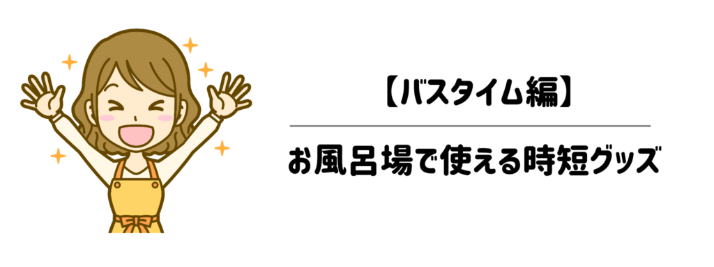 【バスタイム編】体を洗うついでに完了!お風呂場で使える時短グッズ