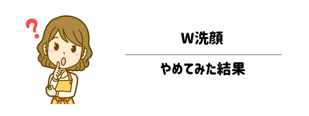 メイク落として、さらに洗顔…二度手間すぎない？「W洗顔」をやめてみた結果