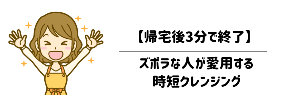 【帰宅後3分】W洗顔不要！ズボラな人が愛用する時短クレンジング