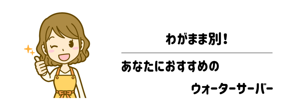 わがまま別!あなたにおすすめのウォーターサーバー