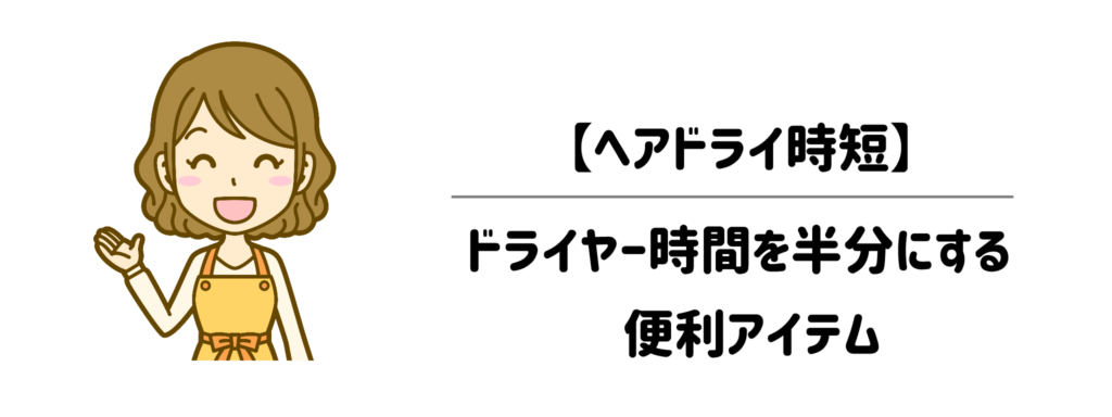 【ヘアドライ時短】めんどくさいドライヤー時間を半分にする便利アイテム