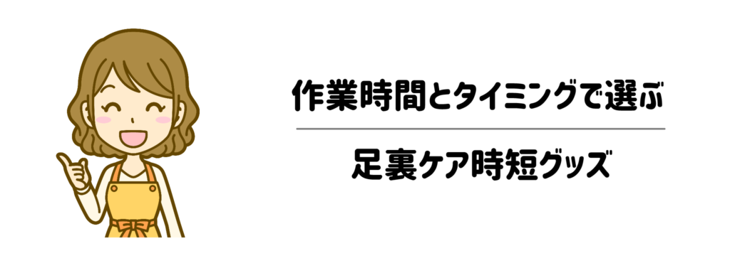 【一目でわかる】作業時間と使うタイミングで選ぶ足裏ケア時短グッズ