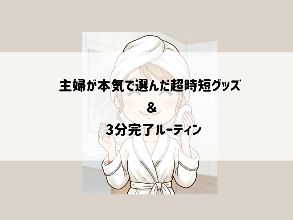 お風呂上がりは1分1秒が勝負!主婦が本気で選んだ超時短グッズ&3分完了ルーティン サムネイル
