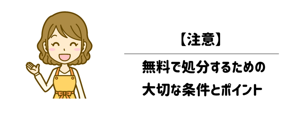 【注意】無料で処分するための大切な条件とポイント