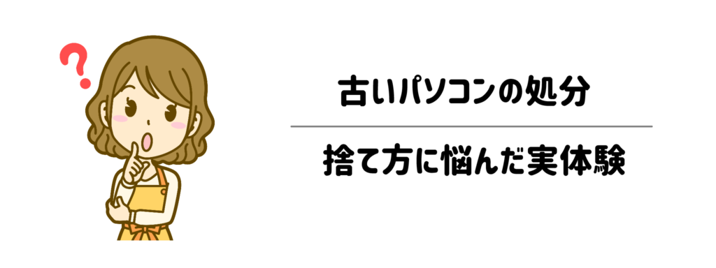古いパソコンの処分、どうしてる？捨て方に悩んだ実体験