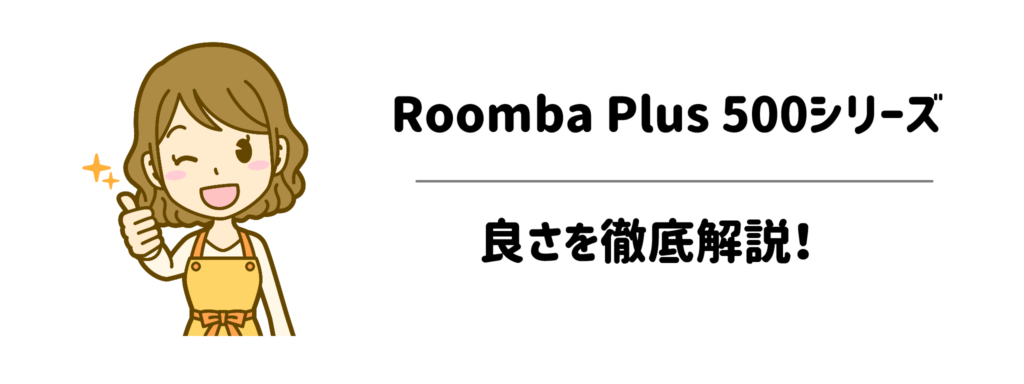 機械音痴でも分かる!今大人気の「Roomba Plus 500シリーズ」の良さを徹底解説!