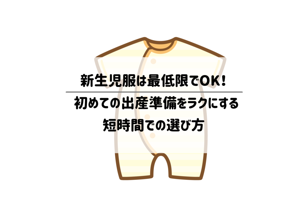 【2児ママ直伝】新生児服は最低限でOK！初めての出産準備をラクにする短時間での選び方 サムネイル