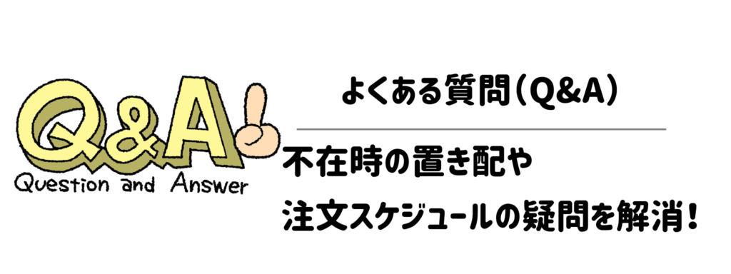 よくある質問(Q&A)|不在時の置き配や注文スケジュールの疑問を解消!