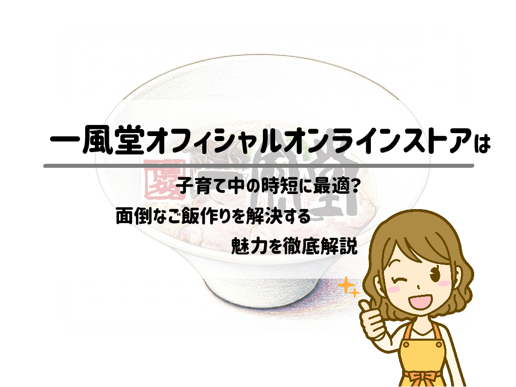 一風堂オフィシャルオンラインストアは子育て中の時短に最適？面倒なご飯作りを解決する魅力を徹底解説
