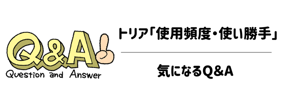 トリアの「使用頻度・使い勝手」に関する気になるQ&A