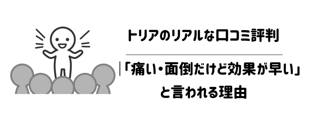 トリアのリアルな口コミ評判|「痛い・面倒だけど効果が早い」と言われる理由