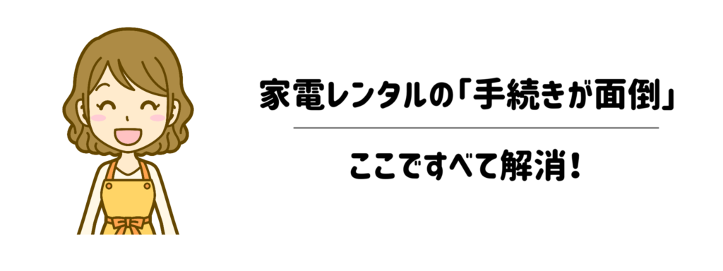 返却の手間すらゼロ？家電レンタルの「手続きが面倒」をすべて解消