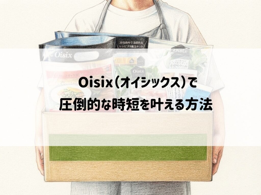 「毎日の料理が面倒…」を解決!オイシックスで圧倒的な時短を叶える方法