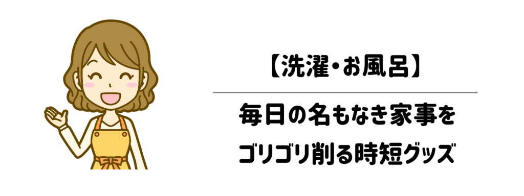 【洗濯・お風呂】毎日の名もなき家事をゴリゴリ削る時短グッズ