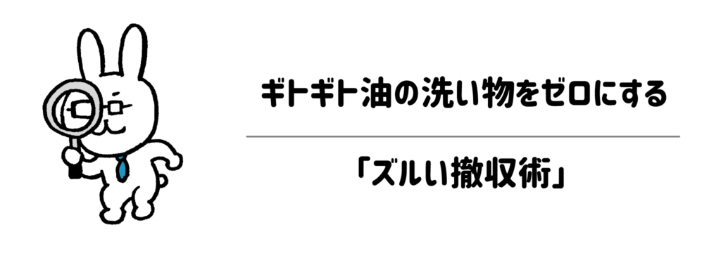 ギトギト油の洗い物をゼロにする「ズルい撤収術」
