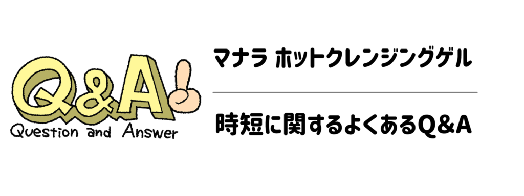 マナラ ホットクレンジングゲルの時短に関するよくあるQ&A