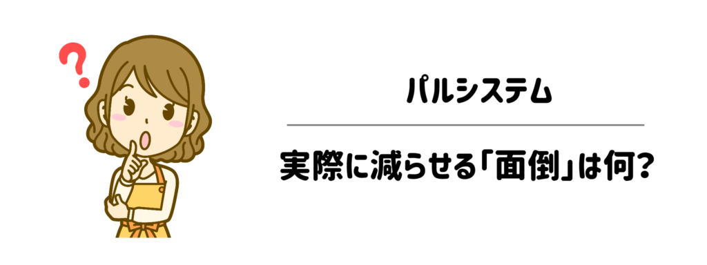 パルシステムで実際に減らせる「面倒」は何?