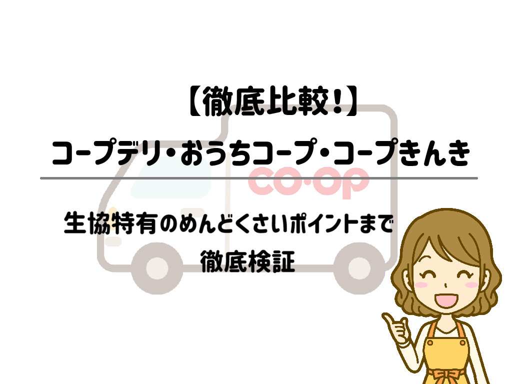 【時短＆面倒をゼロに】コープデリ・おうちコープ・コープきんきを徹底比較！生協特有のめんどくさいポイントまで検証