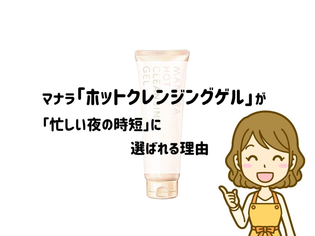 「もう洗顔すら面倒…」な夜に。マナラ ホットクレンジングゲルで叶う最速スキンケア サムネイル