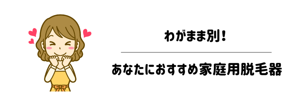 わがまま別!あなたにおすすめ家庭用脱毛器
