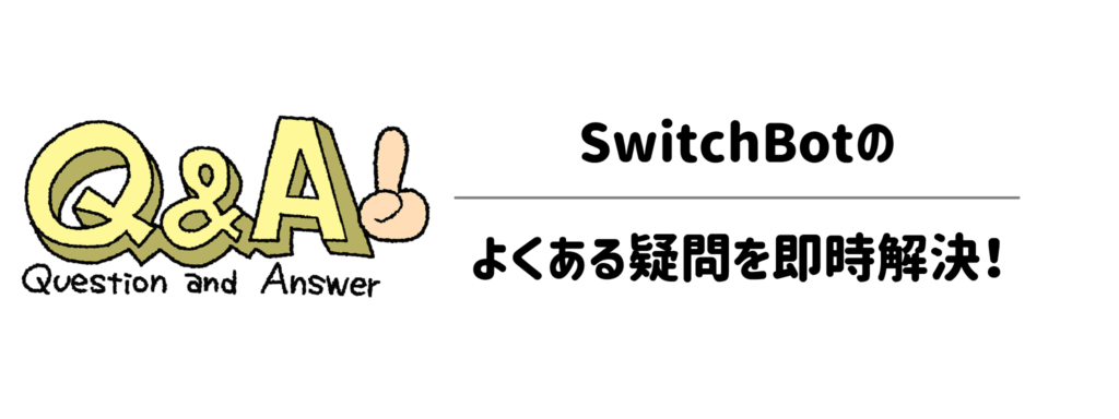SwitchBotのよくある疑問を即時解決！