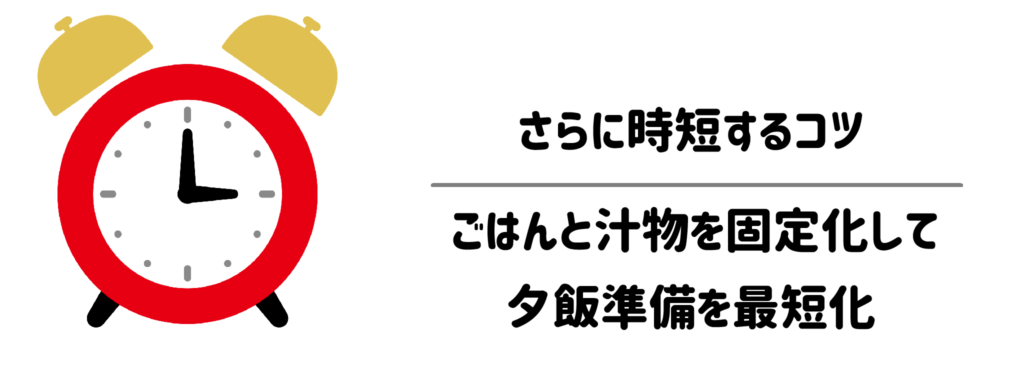 さらに時短するコツ|ごはんと汁物を固定化して夕飯準備を最短化