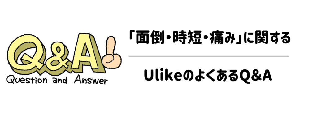 Ulikeの「面倒・時短・痛み」に関するよくあるQ＆A