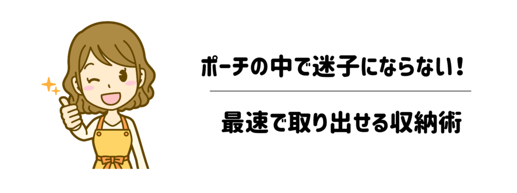 ポーチの中で迷子にならない！最速で取り出せる収納術