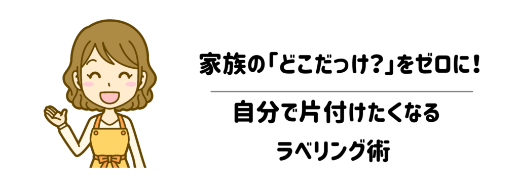 家族の「どこだっけ?」をゼロにする!自分で片付けたくなるラベリング術