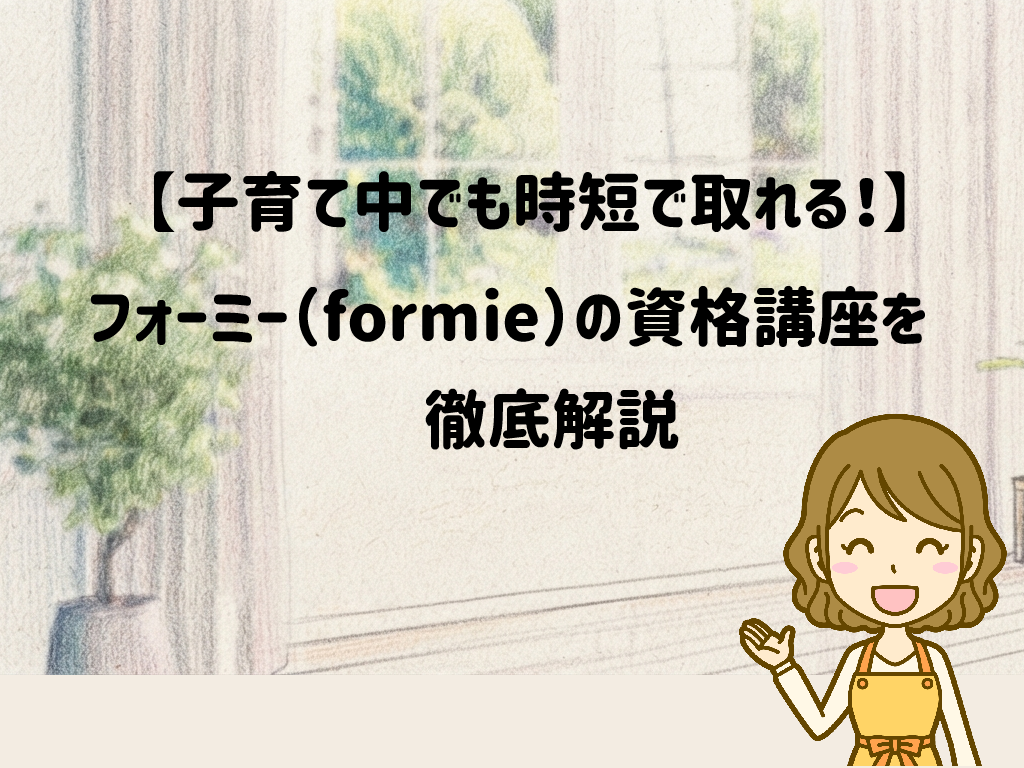 【子育て中でも時短で取れる！】フォーミー（formie）の資格講座を徹底解説 サムネイル