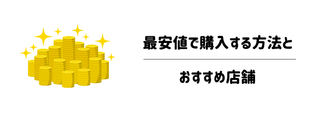 こで買うのが一番お得？最安値で購入する方法とおすすめ店舗