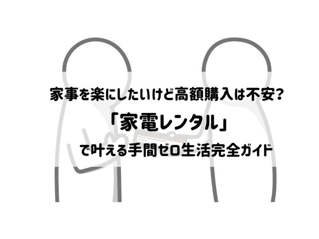 家事を楽にしたいけど高額購入は不安？家電レンタルで叶える手間ゼロ生活完全ガイド