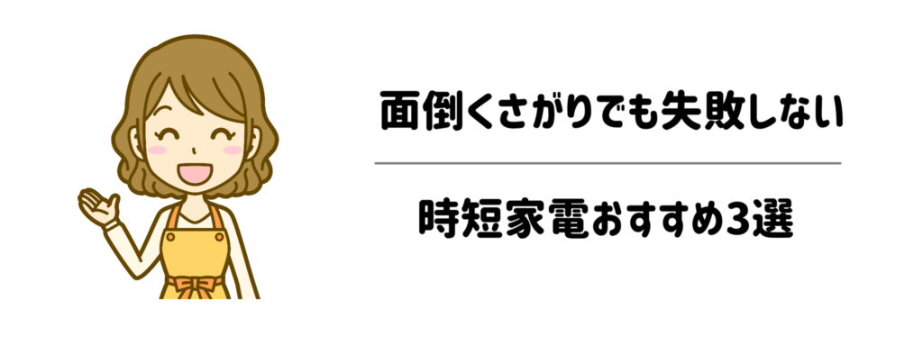 【手間ゼロ】面倒くさがりでも絶対に失敗しない時短家電おすすめ3選