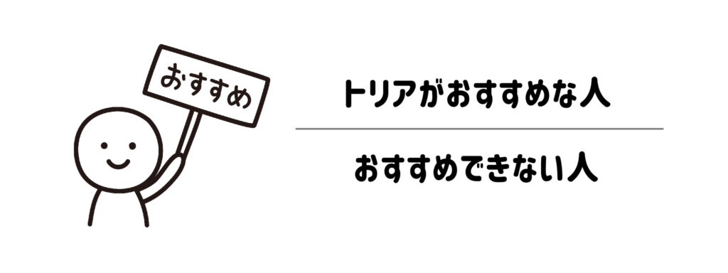 トリアがおすすめな人・おすすめできない人