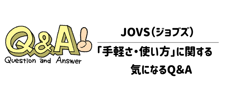 JOVSの「手軽さ・使い方」に関する気になるQ＆A