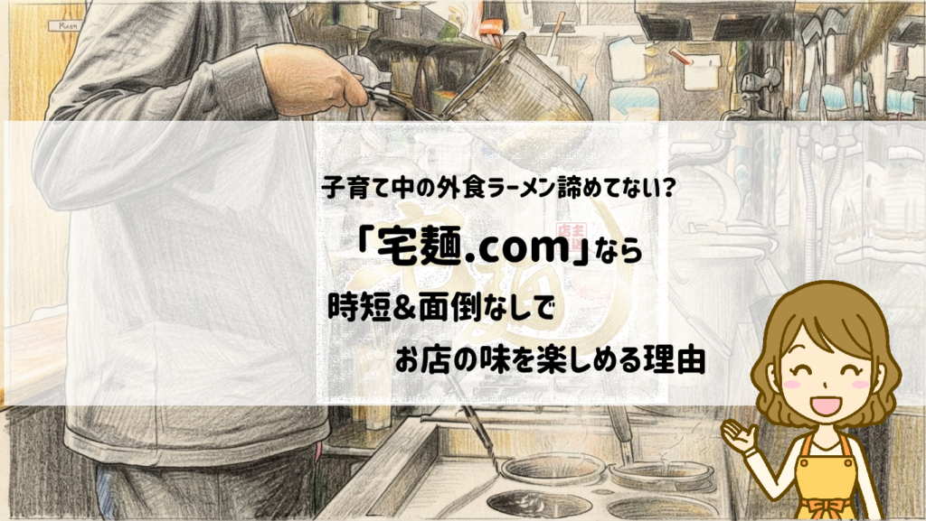 子育て中の外食ラーメン諦めてない?「宅麺.com」なら時短&面倒なしでお店の味を楽しめる理由 サムネイル