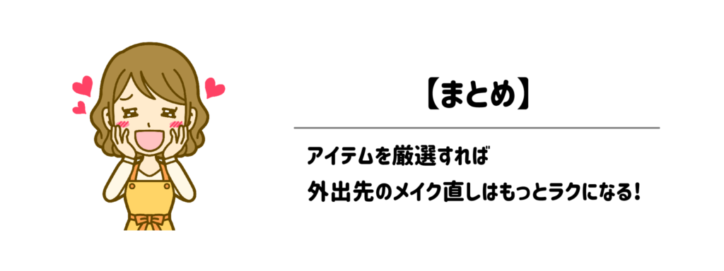 【まとめ】アイテムを厳選すれば、外出先のメイク直しはもっとラクになる