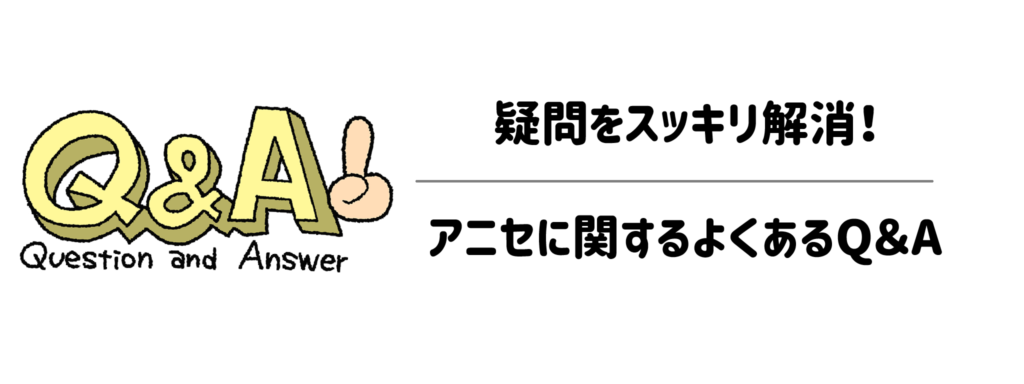 疑問をスッキリ解消！アニセに関するよくあるQ＆A